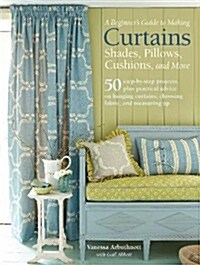 A Beginners Guide to Making Curtains, Shades, Pillows, Cushions, and More : 50 Step-by-Step Projects, Plus Practical Advice on Hanging Curtains, Choo (Paperback)