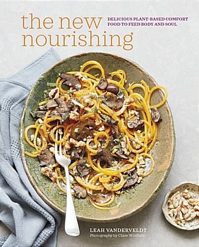 The New Nourishing : Delicious Plant-Based Comfort Food to Feed Body and Soul (Hardcover)