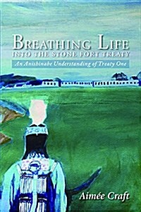 Breathing Life Into the Stone Fort Treaty: An Anishnabe Understanding of Treaty One (Paperback)
