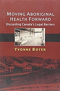 Moving Aboriginal Health Forward: Discarding Canadas Legal Barriers (Paperback)