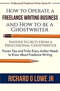 How to Operate a Freelance Writing Business and How to Be a Ghostwriter: Insider Secrets from a Professional Ghostwriter Proven Tips and Tricks Every (Paperback)