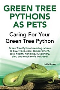 Green Tree Pythons as Pets: Green Tree Python Breeding, Where to Buy, Types, Care, Temperament, Cost, Health, Handling, Husbandry, Diet, and Much (Paperback)