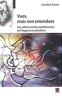 Vues, Mais Non Entendues: Les Adolescentes Quebecoises Et LHypersexualisation (Paperback)