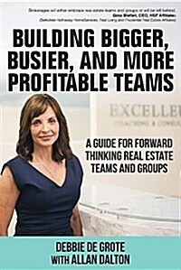 Building Bigger, Busier, and More Profitable Teams: A Guide for Forward Thinking Real Estate Teams and Groups (Paperback)