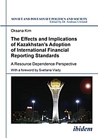The Effects and Implications of Kazakhstans Adoption of International Financial Reporting Standards: A Resource Dependence Perspective (Paperback)