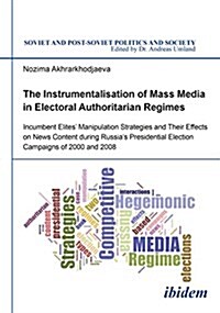 The Instrumentalisation of Mass Media in Electoral Authoritarian Regimes: Evidence from Russias Presidential Election Campaigns of 2000 and 2008 (Paperback)