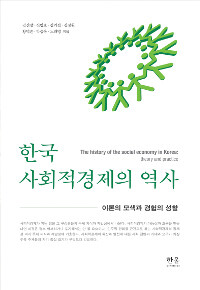 한국 사회적경제의 역사 :이론의 모색과 경험의 성찰 =The history of the social economy in Korea : theory and practice 