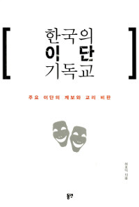 한국의 이단 기독교 :주요 이단의 계보와 교리 비판 