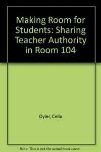 Making room for students : sharing teacher authority in room 104