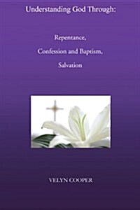 Understanding God Through: Repentance, Confession and Baptism, Salvation (Paperback)