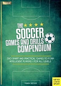 Soccer Games and Drills Compendium : 35 Smart and Practical Games to Form Intelligent Players - for All Ages (Paperback)