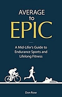 Average to Epic : A Mid-Lifers Guide to Endurance Sports and Lifelong Fitness (Paperback)