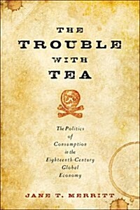 The Trouble with Tea: The Politics of Consumption in the Eighteenth-Century Global Economy (Hardcover)