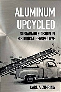 Aluminum Upcycled: Sustainable Design in Historical Perspective (Hardcover)