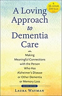 A Loving Approach to Dementia Care: Making Meaningful Connections with the Person Who Has Alzheimers Disease or Other Dementia or Memory Loss (Paperback, 2)