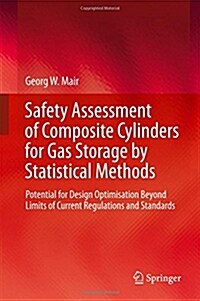 Safety Assessment of Composite Cylinders for Gas Storage by Statistical Methods: Potential for Design Optimisation Beyond Limits of Current Regulation (Hardcover, 2017)