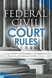 Federal Civil Court Rules (2017 Edition): Rules of Civil Procedure, Evidence and Appellate Procedure, with Advisory Committee Notes (Paperback)