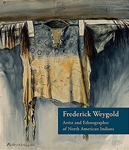 Frederick Weygold: Artist and Ethnographer of North American Indians (Hardcover)