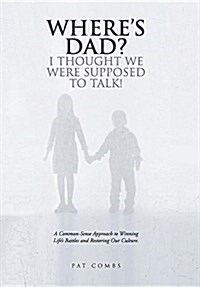 Wheres Dad? I Thought We Were Supposed to Talk!: A Common-Sense Approach to Winning Lifes Battles and Restoring Our Culture. (Hardcover)