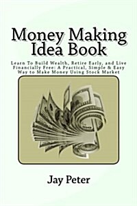 Money Making Idea Book: Learn To Build Wealth, Retire Early, and Live Financially Free: A Practical, Simple & Easy Way to Make Money Using Sto (Paperback)