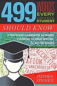 499 Words Every College Student Should Know: A Professors Handbook on Words Essential to Great Writing and Better Grades (Paperback)