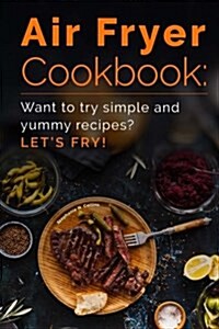 Air Fryer Cookbook: Want to Try Simple and Yummy Recipes? Lets Fry! (Paperback)