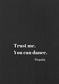 Trust Me . You Can Dance. Tequila: Line notebook/journal 7X10 (Paperback)