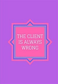 The Client Is Always Wrong: Lined notebook/journal 7X10 (Paperback)