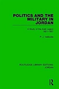 Politics and the Military in Jordan : A Study of the Arab Legion, 1921-1957 (Hardcover)