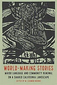World-Making Stories: Maidu Language and Community Renewal on a Shared California Landscape (Hardcover)