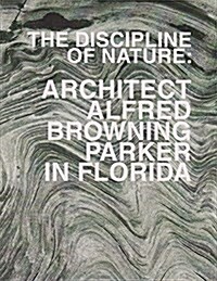 The Discipline of Nature: Architect Alfred Browning Parker in Florida (Paperback)