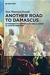 Another Road to Damascus: An Integrative Approach to Abd Al-Qadir Al-Jazairi (1808-1883) (Hardcover)