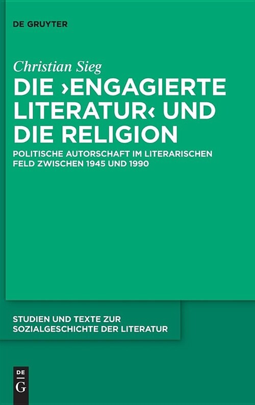 Die Engagierte Literatur Und Die Religion: Politische Autorschaft Im Literarischen Feld Zwischen 1945 Und 1990 (Hardcover)