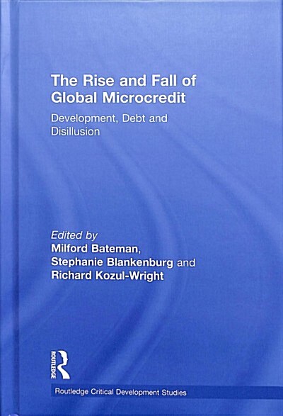 The Rise and Fall of Global Microcredit : Development, Debt and Disillusion (Hardcover)