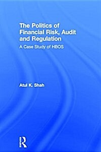 The Politics of Financial Risk, Audit and Regulation : A Case Study of Hbos (Hardcover)
