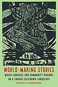 World-Making Stories: Maidu Language and Community Renewal on a Shared California Landscape (Paperback)