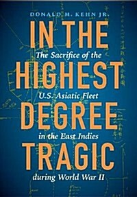 In the Highest Degree Tragic: The Sacrifice of the U.S. Asiatic Fleet in the East Indies During World War II (Hardcover)
