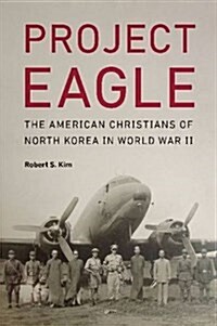 Project Eagle: The American Christians of North Korea in World War II (Hardcover)