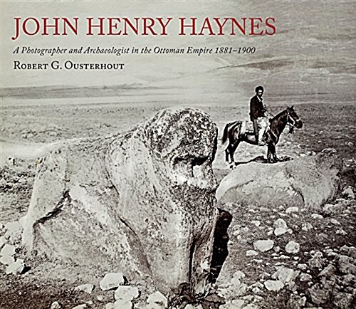 John Henry Haynes: A Photographer and Archaeologist in the Ottoman Empire 1881–1900 (Paperback, 2 ed)