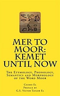 Mer to Moor: Kemet Until Now: The Etymology, Phonology, Semantics and Morphology of the Word Moor (Paperback)