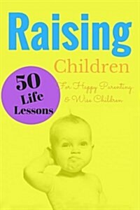 Raising Children: 50 Life Lessons for Happy Parenting and Wise Children (Paperback)