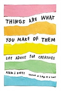 Things Are What You Make of Them: Life Advice for Creatives (Paperback)