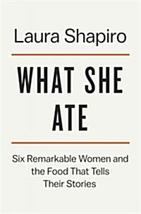 What She Ate: Six Remarkable Women and the Food That Tells Their Stories (Hardcover)