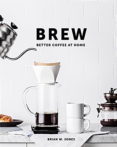 Brew: Better Coffee at Home: Better Coffee at Home (Hardcover)