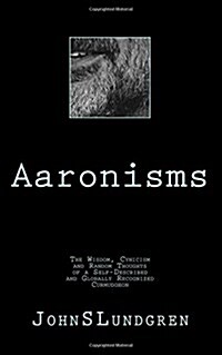 Aaronisms: The Wisdom, Cynicism and Random Thoughts of a Self-Proclaimed and Globally Recognized Curmudgeon (Paperback)