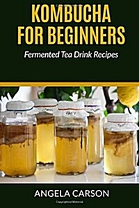 Kombucha and Fermented Tea Drinks for Beginners Including Recipies: How to Make Kombucha at Home - Simple and Easy (Paperback)