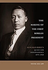 The Making of the First Korean President: Syngman Rhees Quest for Independence (Paperback)