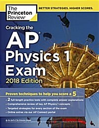 Cracking the AP Physics 1 Exam, 2018 Edition: Proven Techniques to Help You Score a 5 (Paperback)