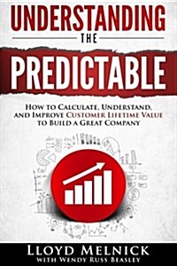 Understanding the Predictable: How to calculate, understand, and improve customer lifetime value to build a great company (Paperback)