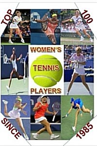Top 100 Womens Tennis Players Since 1985: The last Grand Slam champion to use a wooden racket was in 1983. By 1985 a new, power era had emerged. This (Paperback)